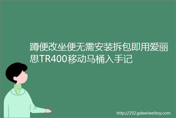 蹲便改坐便无需安装拆包即用爱丽思TR400移动马桶入手记